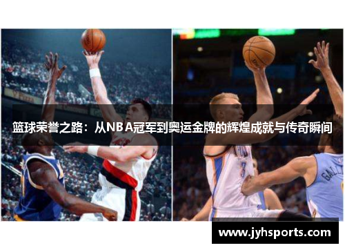 篮球荣誉之路：从NBA冠军到奥运金牌的辉煌成就与传奇瞬间