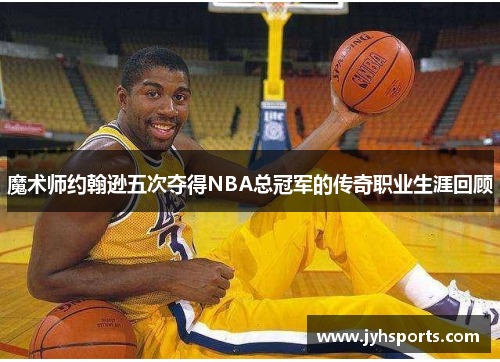 魔术师约翰逊五次夺得NBA总冠军的传奇职业生涯回顾