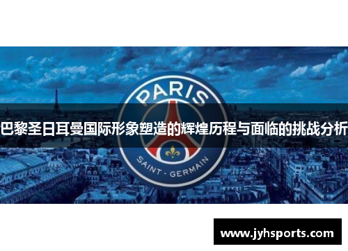 巴黎圣日耳曼国际形象塑造的辉煌历程与面临的挑战分析