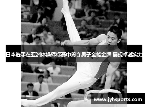 日本选手在亚洲体操锦标赛中勇夺男子全能金牌 展现卓越实力