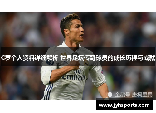 C罗个人资料详细解析 世界足坛传奇球员的成长历程与成就