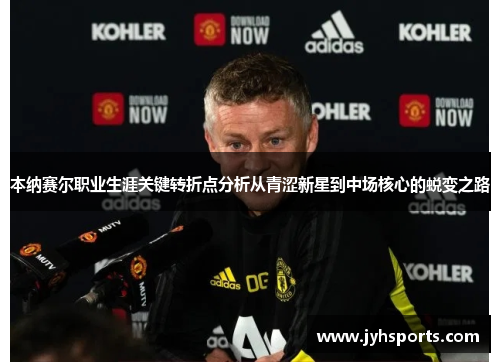 本纳赛尔职业生涯关键转折点分析从青涩新星到中场核心的蜕变之路