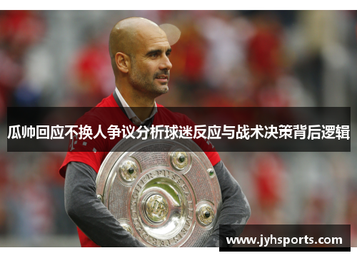 瓜帅回应不换人争议分析球迷反应与战术决策背后逻辑