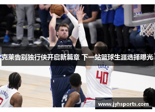 克莱告别独行侠开启新篇章 下一站篮球生涯选择曝光