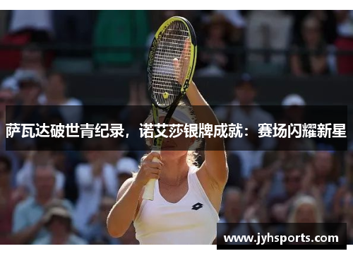 萨瓦达破世青纪录，诺艾莎银牌成就：赛场闪耀新星