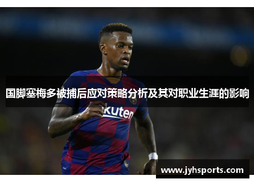 国脚塞梅多被捕后应对策略分析及其对职业生涯的影响