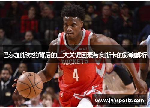 巴尔加斯续约背后的三大关键因素与奥斯卡的影响解析