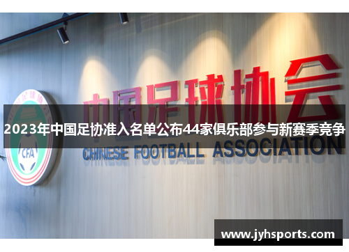 2023年中国足协准入名单公布44家俱乐部参与新赛季竞争