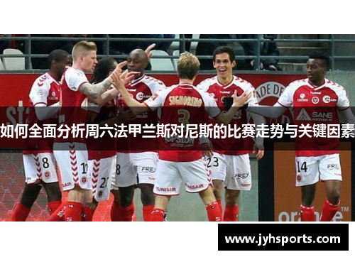 如何全面分析周六法甲兰斯对尼斯的比赛走势与关键因素