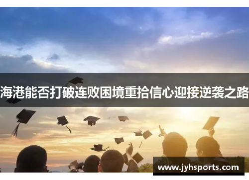 海港能否打破连败困境重拾信心迎接逆袭之路