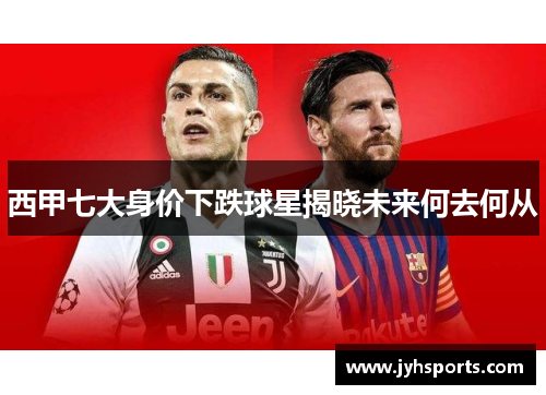 西甲七大身价下跌球星揭晓未来何去何从