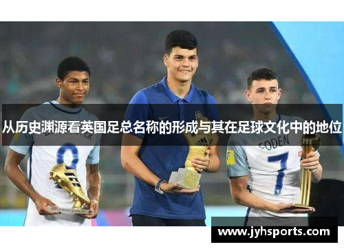 从历史渊源看英国足总名称的形成与其在足球文化中的地位