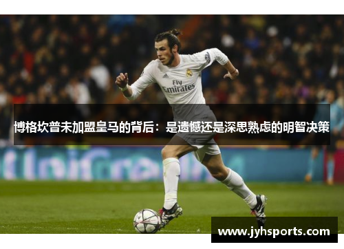 博格坎普未加盟皇马的背后：是遗憾还是深思熟虑的明智决策