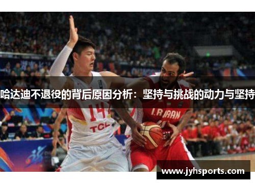 哈达迪不退役的背后原因分析：坚持与挑战的动力与坚持