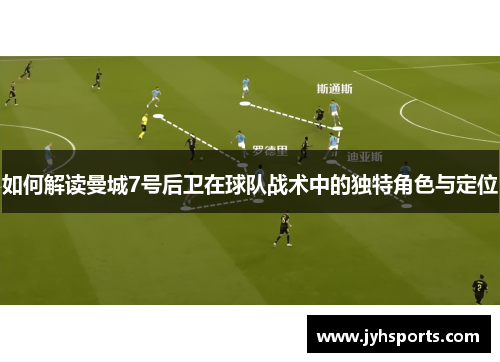 如何解读曼城7号后卫在球队战术中的独特角色与定位