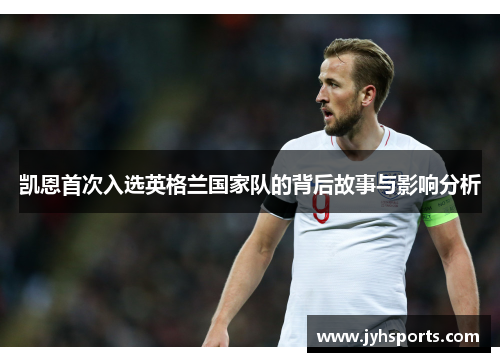 凯恩首次入选英格兰国家队的背后故事与影响分析