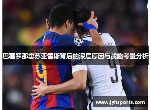 巴塞罗那卖苏亚雷斯背后的深层原因与战略考量分析