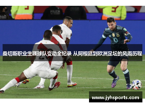 桑切斯职业生涯球队变动全纪录 从阿根廷到欧洲足坛的风雨历程 桑切斯职业生涯球队变动全纪录 从阿根廷到欧洲足坛的风雨历程