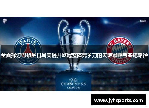 全面探讨巴黎圣日耳曼提升欧冠整体竞争力的关键策略与实施路径