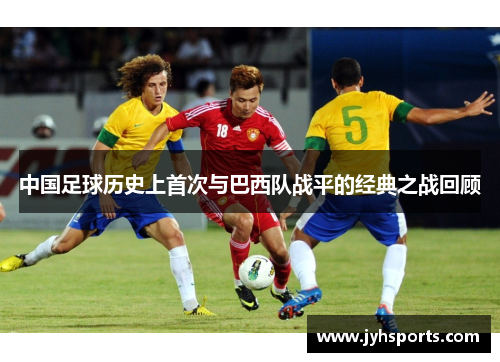中国足球历史上首次与巴西队战平的经典之战回顾