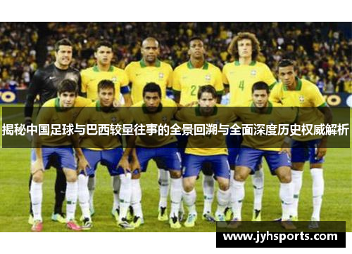 揭秘中国足球与巴西较量往事的全景回溯与全面深度历史权威解析